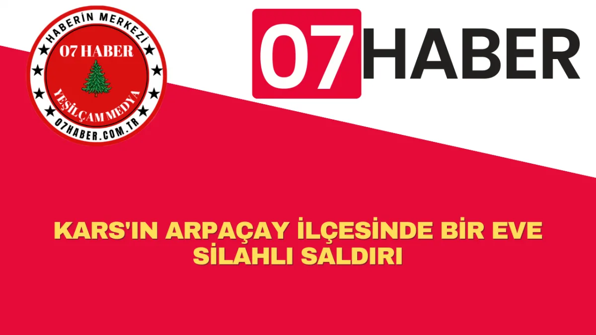 KARS'IN ARPAÇAY İLÇESİNDE BİR EVE SİLAHLI SALDIRI