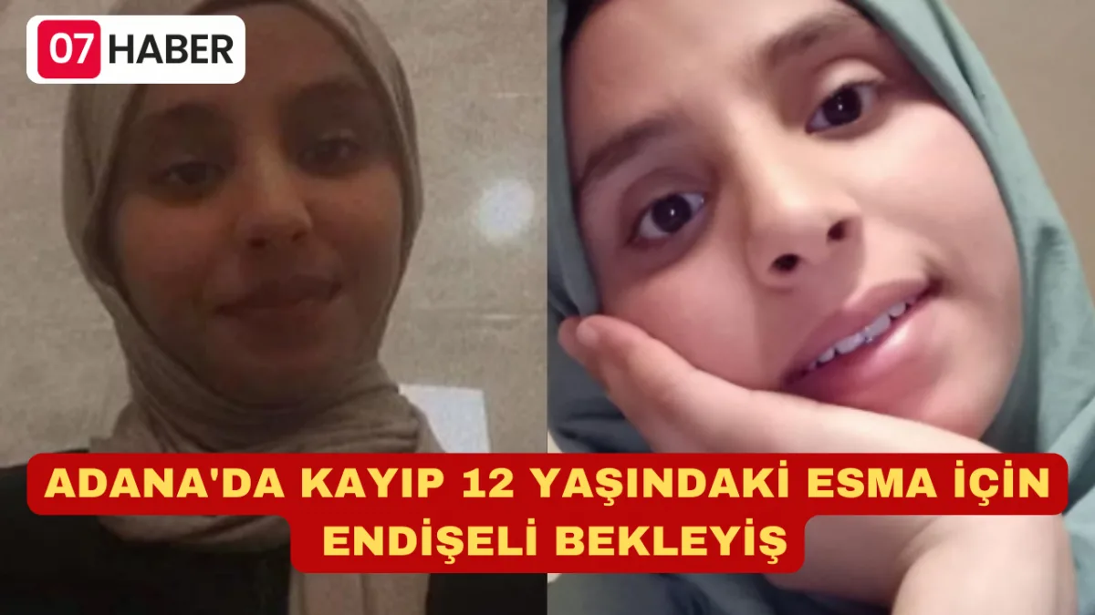 ADANA'DA KAYIP 12 YAŞINDAKİ ESMA İÇİN ENDİŞELİ BEKLEYİŞ