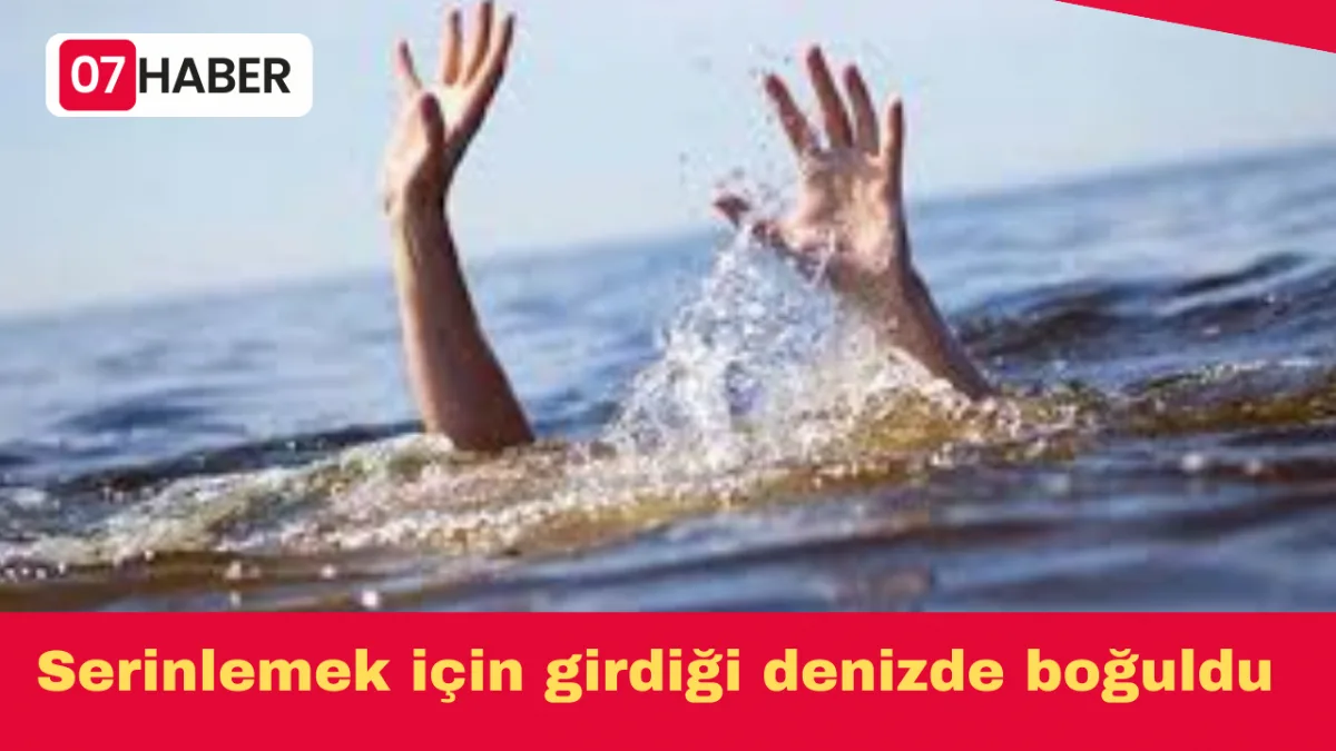 Serinlemek için girdiği denizde boğuldu